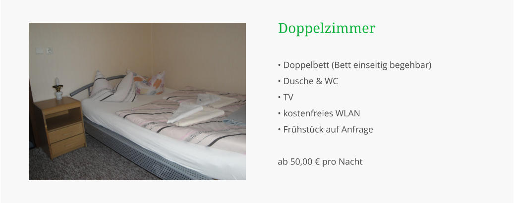 • Doppelbett (Bett einseitig begehbar) • Dusche & WC • TV • kostenfreies WLAN • Frühstück auf Anfrage  ab 50,00 € pro Nacht  Doppelzimmer